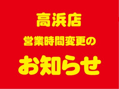 高浜店　営業時間変更のお知らせ